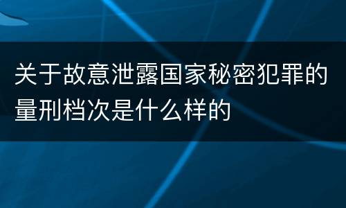 关于故意泄露国家秘密犯罪的量刑档次是什么样的