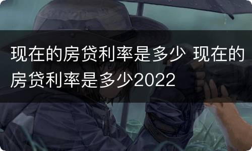 现在的房贷利率是多少 现在的房贷利率是多少2022