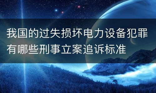 我国的过失损坏电力设备犯罪有哪些刑事立案追诉标准