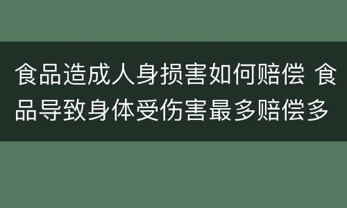 食品造成人身损害如何赔偿 食品导致身体受伤害最多赔偿多少