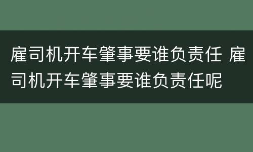 雇司机开车肇事要谁负责任 雇司机开车肇事要谁负责任呢