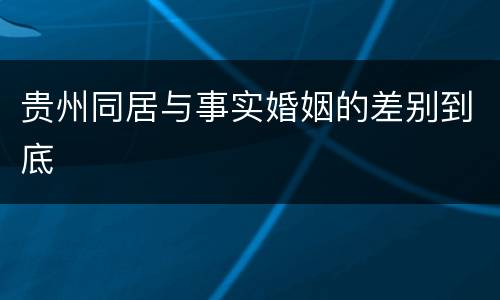 贵州同居与事实婚姻的差别到底