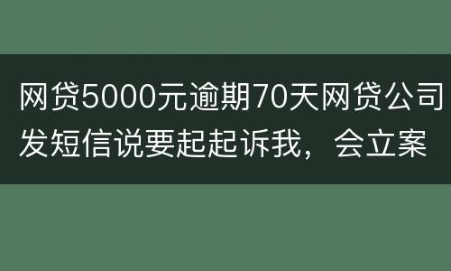 网贷5000元逾期70天网贷公司发短信说要起起诉我，会立案吗