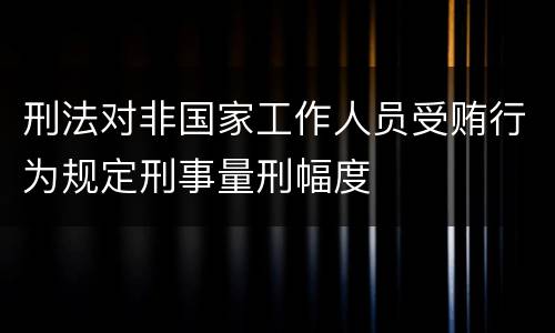 刑法对非国家工作人员受贿行为规定刑事量刑幅度