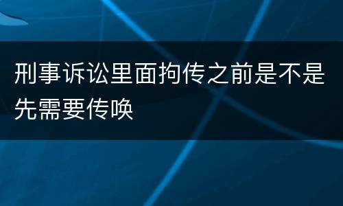 刑事诉讼里面拘传之前是不是先需要传唤