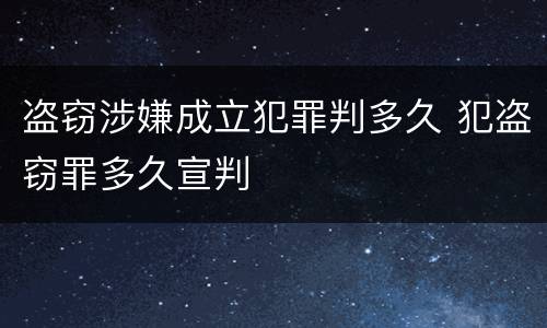 盗窃涉嫌成立犯罪判多久 犯盗窃罪多久宣判