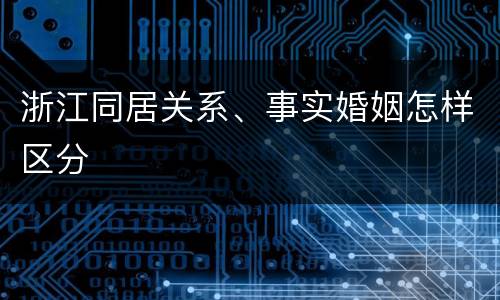 浙江同居关系、事实婚姻怎样区分