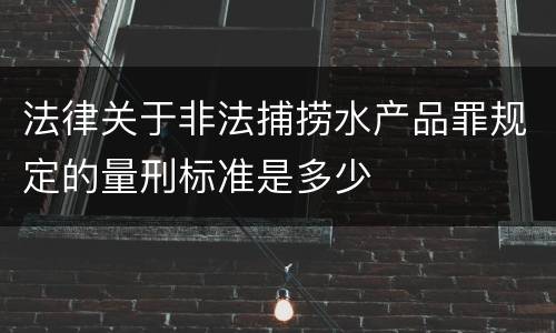 法律关于非法捕捞水产品罪规定的量刑标准是多少