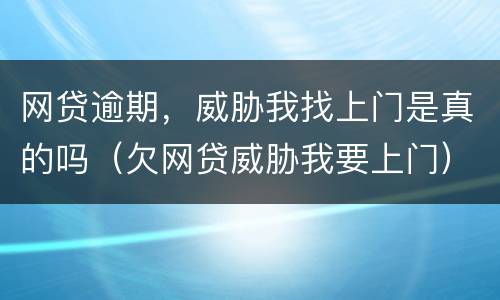 网贷逾期，威胁我找上门是真的吗（欠网贷威胁我要上门）