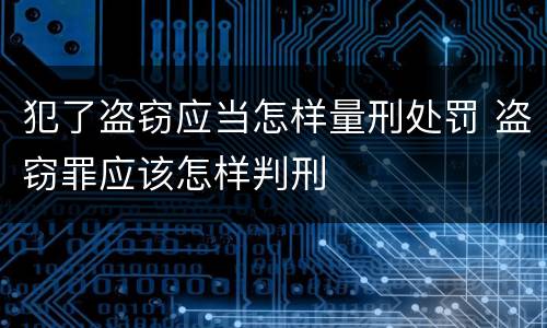 犯了盗窃应当怎样量刑处罚 盗窃罪应该怎样判刑