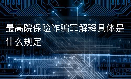 最高院保险诈骗罪解释具体是什么规定