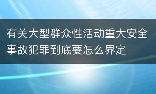 有关大型群众性活动重大安全事故犯罪到底要怎么界定