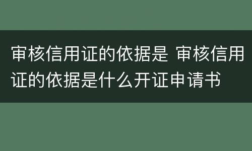 审核信用证的依据是 审核信用证的依据是什么开证申请书