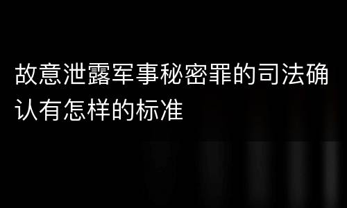 故意泄露军事秘密罪的司法确认有怎样的标准