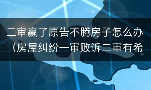 二审赢了原告不腾房子怎么办（房屋纠纷一审败诉二审有希望吗）