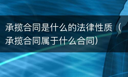 承揽合同是什么的法律性质（承揽合同属于什么合同）