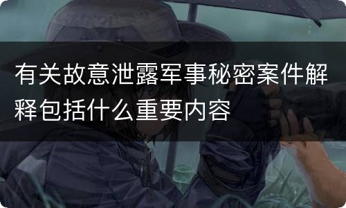 有关故意泄露军事秘密案件解释包括什么重要内容