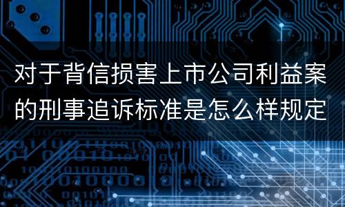 对于背信损害上市公司利益案的刑事追诉标准是怎么样规定