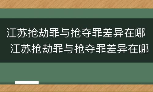 江苏抢劫罪与抢夺罪差异在哪 江苏抢劫罪与抢夺罪差异在哪里