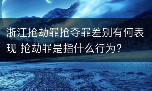 浙江抢劫罪抢夺罪差别有何表现 抢劫罪是指什么行为?