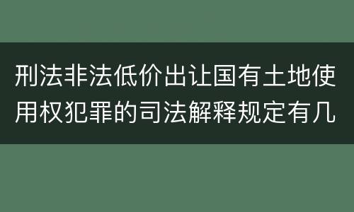 刑法非法低价出让国有土地使用权犯罪的司法解释规定有几种