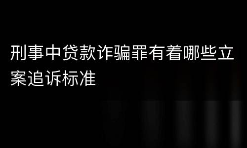 刑事中贷款诈骗罪有着哪些立案追诉标准