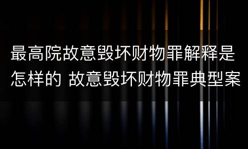 最高院故意毁坏财物罪解释是怎样的 故意毁坏财物罪典型案例