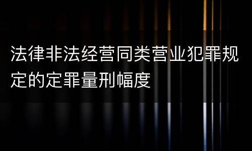 法律非法经营同类营业犯罪规定的定罪量刑幅度