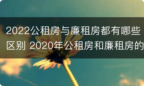 2022公租房与廉租房都有哪些区别 2020年公租房和廉租房的区别