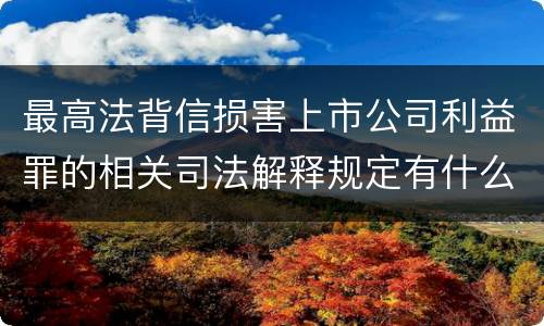 最高法背信损害上市公司利益罪的相关司法解释规定有什么重要内容