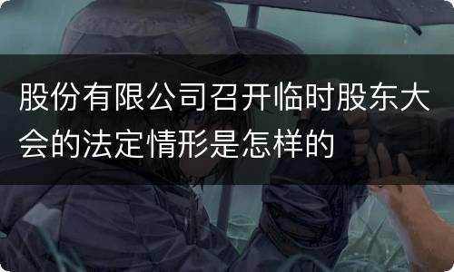 股份有限公司召开临时股东大会的法定情形是怎样的