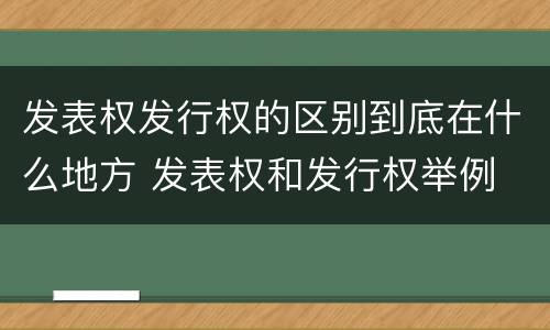 发表权发行权的区别到底在什么地方 发表权和发行权举例