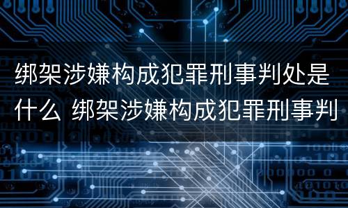 绑架涉嫌构成犯罪刑事判处是什么 绑架涉嫌构成犯罪刑事判处是什么罪名