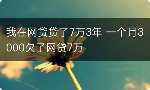 我在网贷贷了7万3年 一个月3000欠了网贷7万