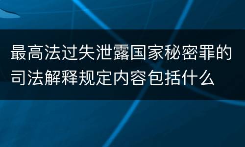 最高法过失泄露国家秘密罪的司法解释规定内容包括什么