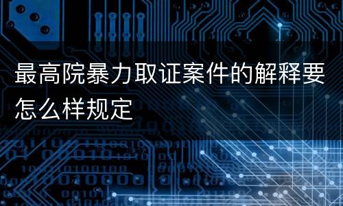 最高院暴力取证案件的解释要怎么样规定