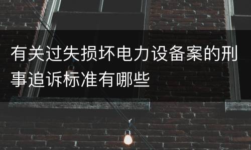 有关过失损坏电力设备案的刑事追诉标准有哪些