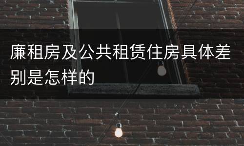 廉租房及公共租赁住房具体差别是怎样的