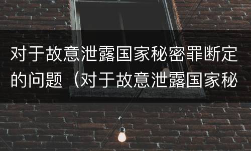 对于故意泄露国家秘密罪断定的问题（对于故意泄露国家秘密罪断定的问题有哪些）