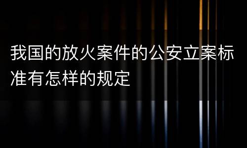 我国的放火案件的公安立案标准有怎样的规定