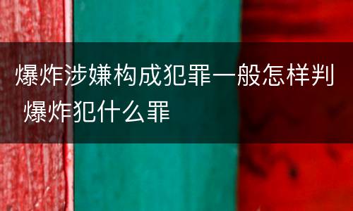 爆炸涉嫌构成犯罪一般怎样判 爆炸犯什么罪