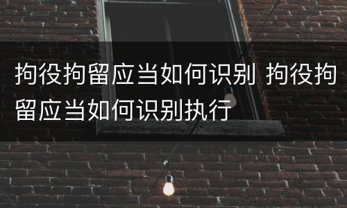 拘役拘留应当如何识别 拘役拘留应当如何识别执行