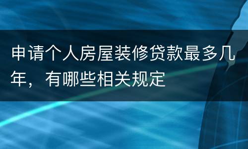 申请个人房屋装修贷款最多几年，有哪些相关规定