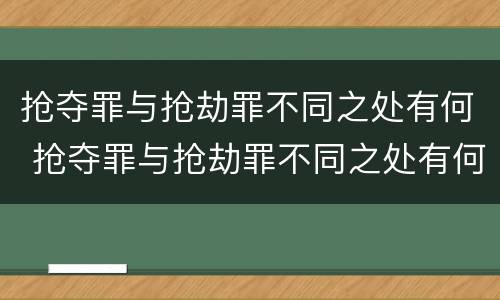 抢夺罪与抢劫罪不同之处有何 抢夺罪与抢劫罪不同之处有何特点