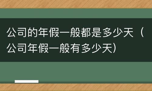 公司的年假一般都是多少天（公司年假一般有多少天）