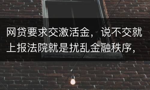 网贷要求交激活金，说不交就上报法院就是扰乱金融秩序，