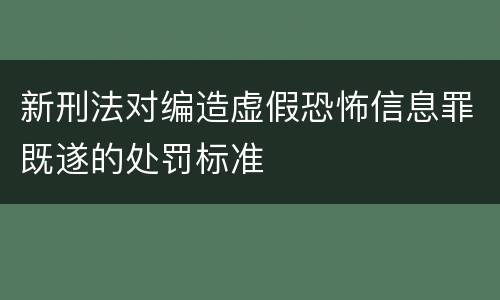 新刑法对编造虚假恐怖信息罪既遂的处罚标准