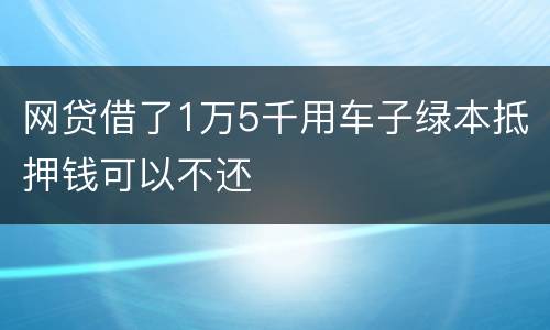 网贷借了1万5千用车子绿本抵押钱可以不还