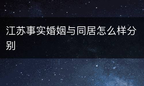 江苏事实婚姻与同居怎么样分别