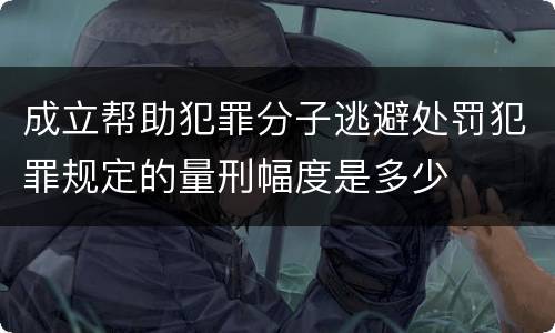 成立帮助犯罪分子逃避处罚犯罪规定的量刑幅度是多少